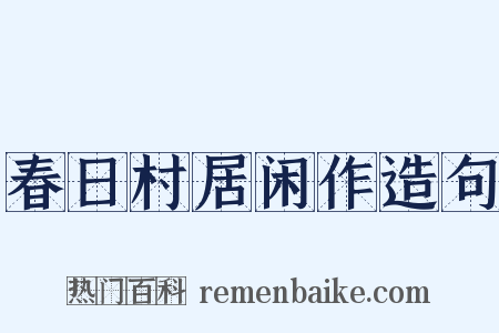 春日村居闲作造句是什么意思的图片
